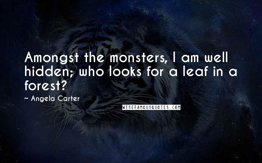 Angela Carter Quotes: Amongst the monsters, I am well hidden; who looks for a leaf in a forest?