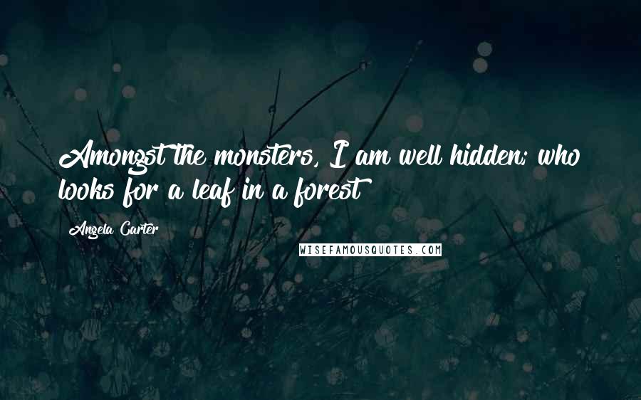 Angela Carter Quotes: Amongst the monsters, I am well hidden; who looks for a leaf in a forest?