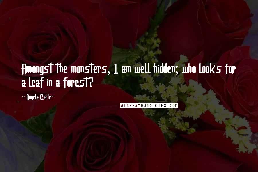 Angela Carter Quotes: Amongst the monsters, I am well hidden; who looks for a leaf in a forest?