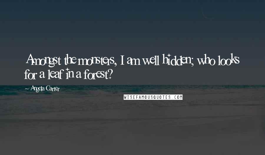 Angela Carter Quotes: Amongst the monsters, I am well hidden; who looks for a leaf in a forest?