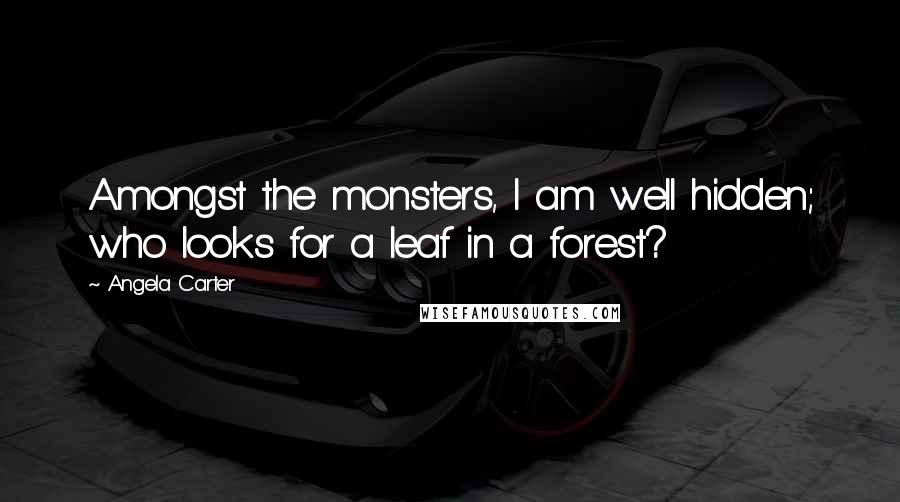 Angela Carter Quotes: Amongst the monsters, I am well hidden; who looks for a leaf in a forest?