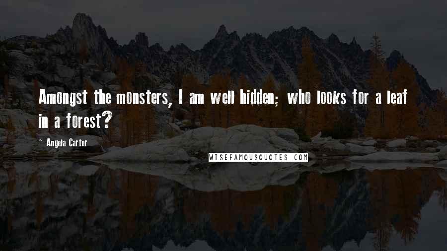 Angela Carter Quotes: Amongst the monsters, I am well hidden; who looks for a leaf in a forest?