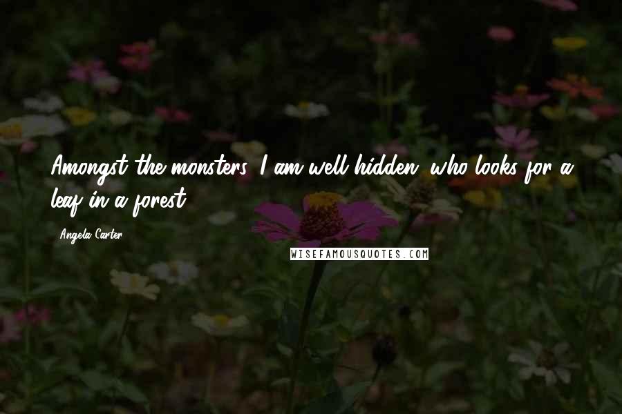 Angela Carter Quotes: Amongst the monsters, I am well hidden; who looks for a leaf in a forest?