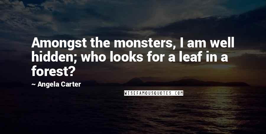 Angela Carter Quotes: Amongst the monsters, I am well hidden; who looks for a leaf in a forest?