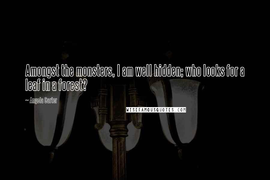 Angela Carter Quotes: Amongst the monsters, I am well hidden; who looks for a leaf in a forest?
