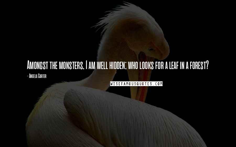 Angela Carter Quotes: Amongst the monsters, I am well hidden; who looks for a leaf in a forest?