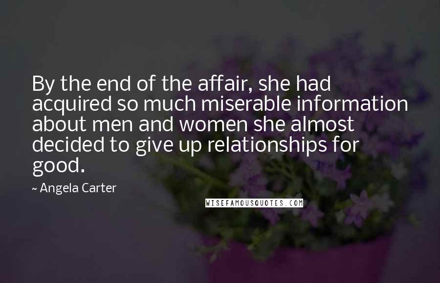 Angela Carter Quotes: By the end of the affair, she had acquired so much miserable information about men and women she almost decided to give up relationships for good.
