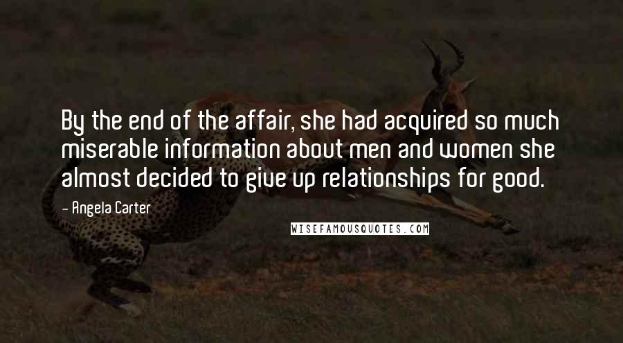 Angela Carter Quotes: By the end of the affair, she had acquired so much miserable information about men and women she almost decided to give up relationships for good.