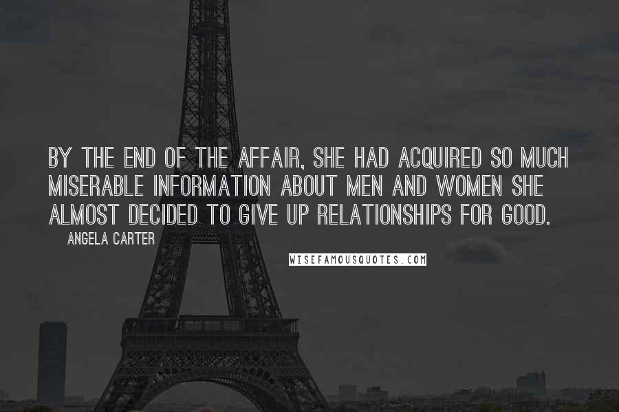 Angela Carter Quotes: By the end of the affair, she had acquired so much miserable information about men and women she almost decided to give up relationships for good.