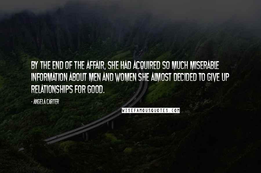 Angela Carter Quotes: By the end of the affair, she had acquired so much miserable information about men and women she almost decided to give up relationships for good.