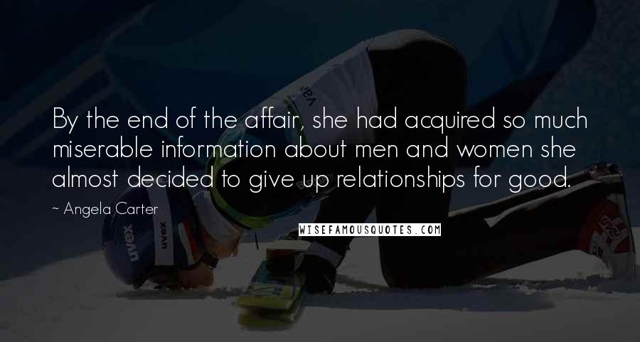 Angela Carter Quotes: By the end of the affair, she had acquired so much miserable information about men and women she almost decided to give up relationships for good.