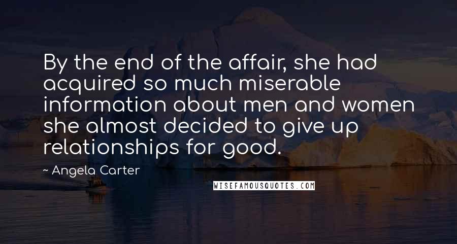 Angela Carter Quotes: By the end of the affair, she had acquired so much miserable information about men and women she almost decided to give up relationships for good.