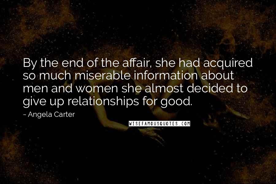 Angela Carter Quotes: By the end of the affair, she had acquired so much miserable information about men and women she almost decided to give up relationships for good.