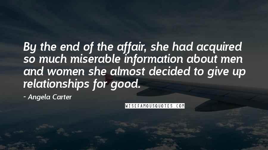 Angela Carter Quotes: By the end of the affair, she had acquired so much miserable information about men and women she almost decided to give up relationships for good.