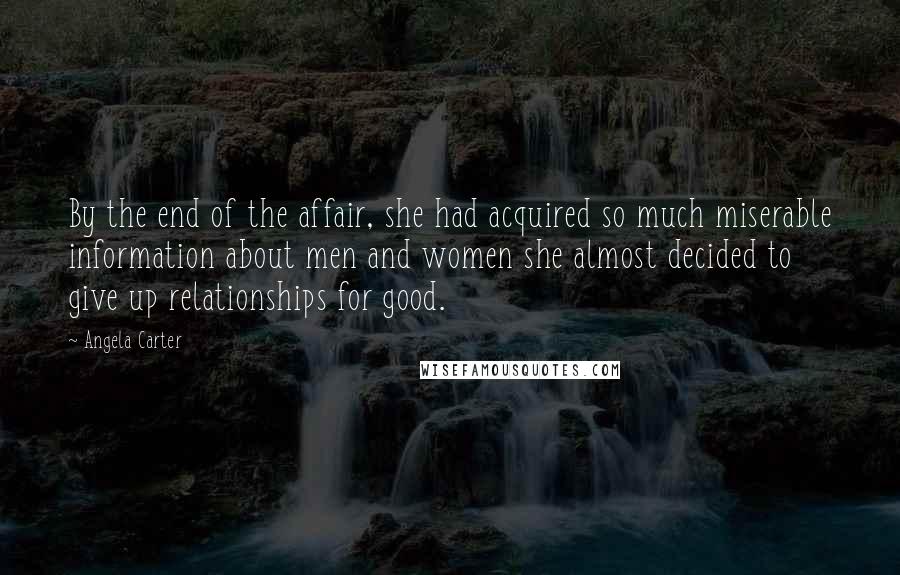 Angela Carter Quotes: By the end of the affair, she had acquired so much miserable information about men and women she almost decided to give up relationships for good.