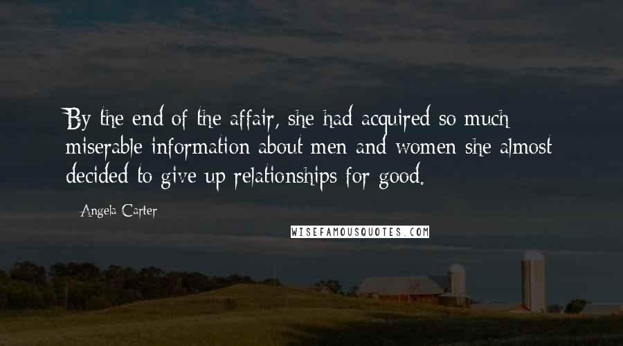 Angela Carter Quotes: By the end of the affair, she had acquired so much miserable information about men and women she almost decided to give up relationships for good.