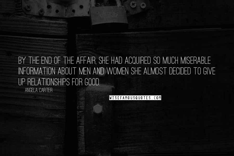 Angela Carter Quotes: By the end of the affair, she had acquired so much miserable information about men and women she almost decided to give up relationships for good.