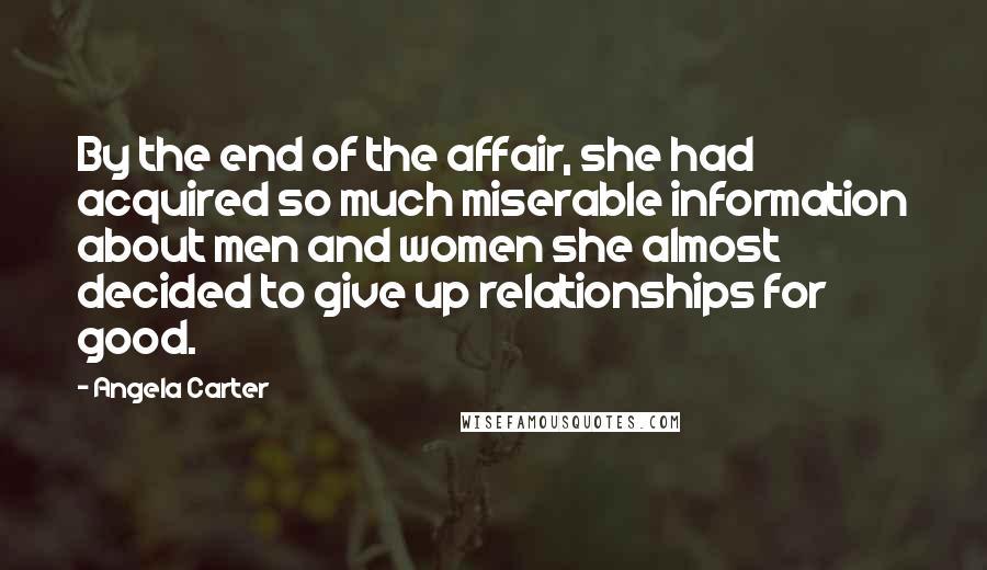 Angela Carter Quotes: By the end of the affair, she had acquired so much miserable information about men and women she almost decided to give up relationships for good.