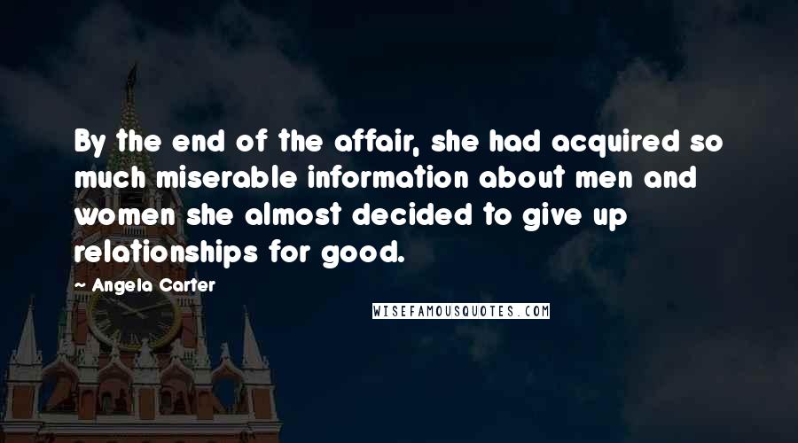 Angela Carter Quotes: By the end of the affair, she had acquired so much miserable information about men and women she almost decided to give up relationships for good.