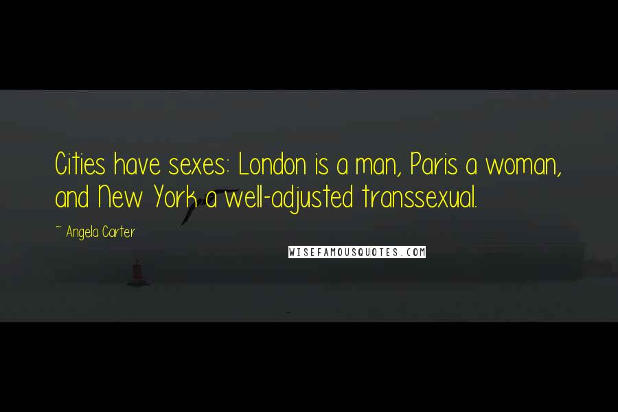Angela Carter Quotes: Cities have sexes: London is a man, Paris a woman, and New York a well-adjusted transsexual.