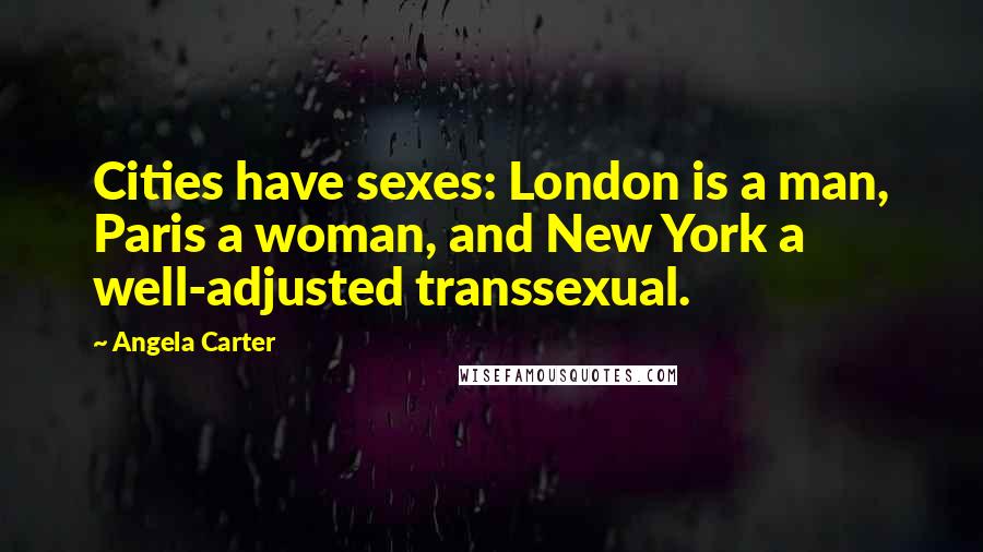 Angela Carter Quotes: Cities have sexes: London is a man, Paris a woman, and New York a well-adjusted transsexual.