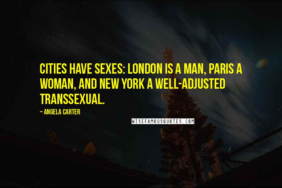 Angela Carter Quotes: Cities have sexes: London is a man, Paris a woman, and New York a well-adjusted transsexual.