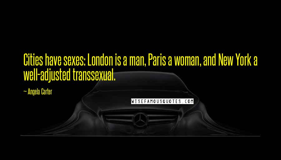 Angela Carter Quotes: Cities have sexes: London is a man, Paris a woman, and New York a well-adjusted transsexual.