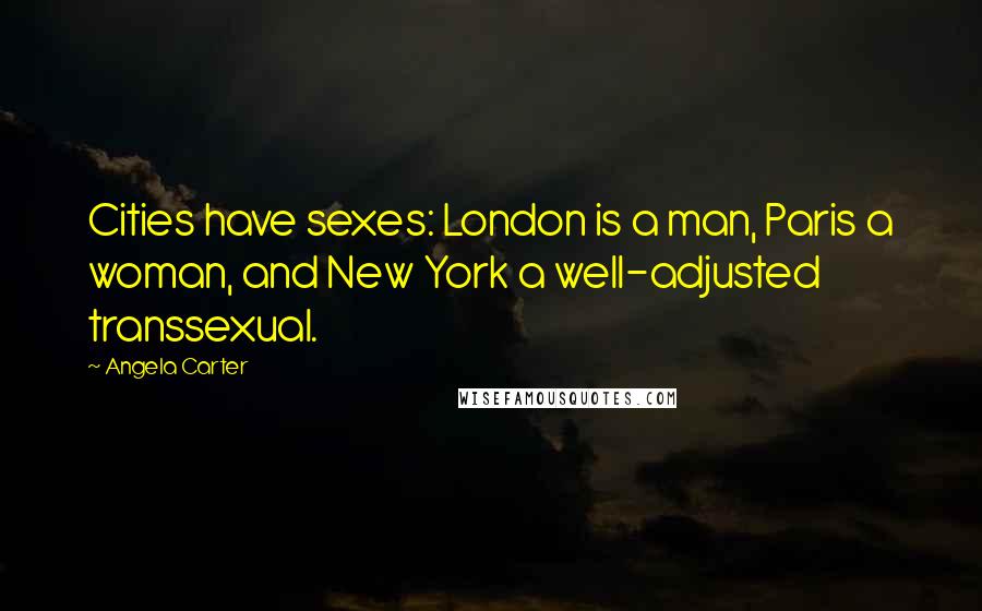 Angela Carter Quotes: Cities have sexes: London is a man, Paris a woman, and New York a well-adjusted transsexual.
