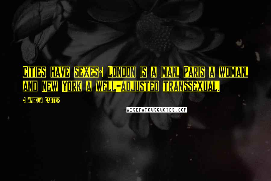 Angela Carter Quotes: Cities have sexes: London is a man, Paris a woman, and New York a well-adjusted transsexual.