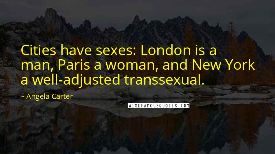 Angela Carter Quotes: Cities have sexes: London is a man, Paris a woman, and New York a well-adjusted transsexual.