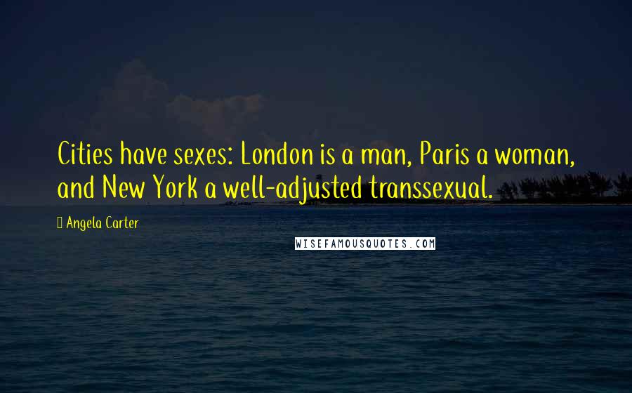 Angela Carter Quotes: Cities have sexes: London is a man, Paris a woman, and New York a well-adjusted transsexual.