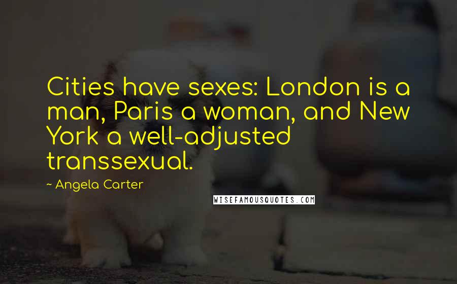 Angela Carter Quotes: Cities have sexes: London is a man, Paris a woman, and New York a well-adjusted transsexual.