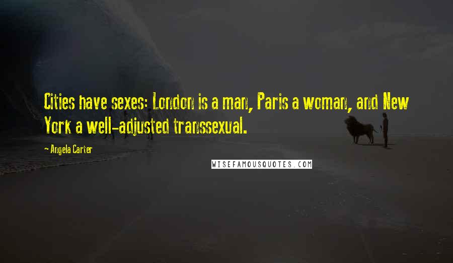 Angela Carter Quotes: Cities have sexes: London is a man, Paris a woman, and New York a well-adjusted transsexual.