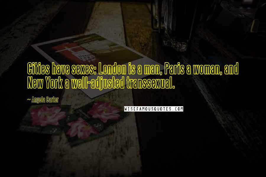 Angela Carter Quotes: Cities have sexes: London is a man, Paris a woman, and New York a well-adjusted transsexual.