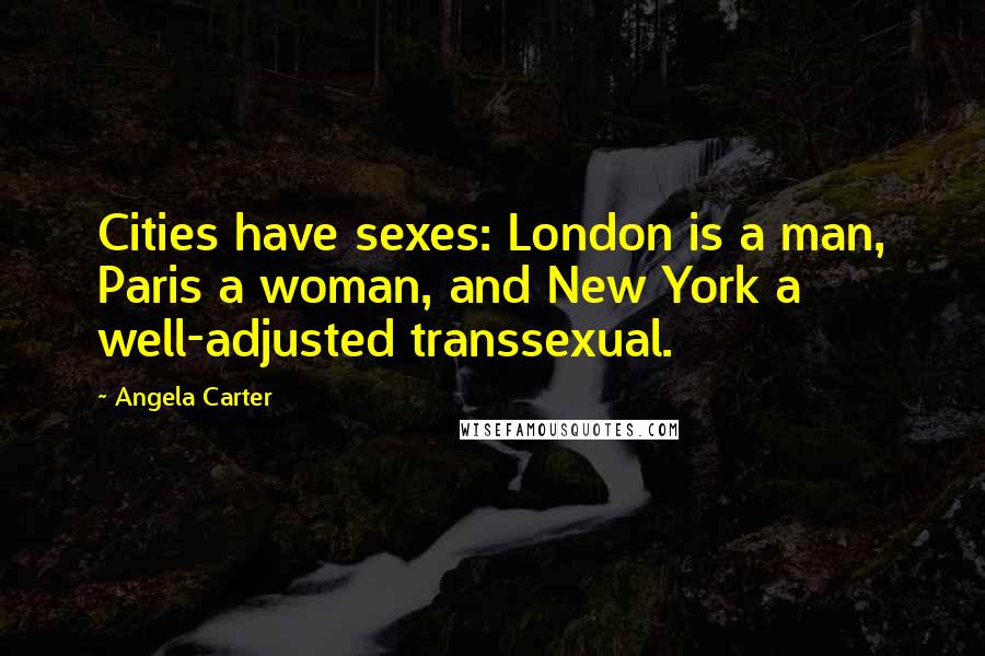 Angela Carter Quotes: Cities have sexes: London is a man, Paris a woman, and New York a well-adjusted transsexual.