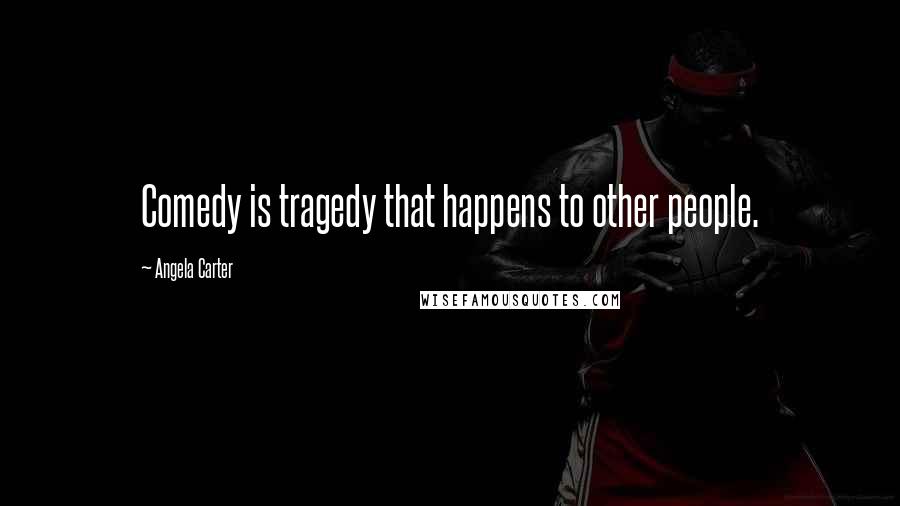 Angela Carter Quotes: Comedy is tragedy that happens to other people.