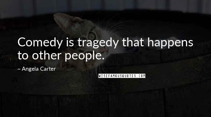 Angela Carter Quotes: Comedy is tragedy that happens to other people.