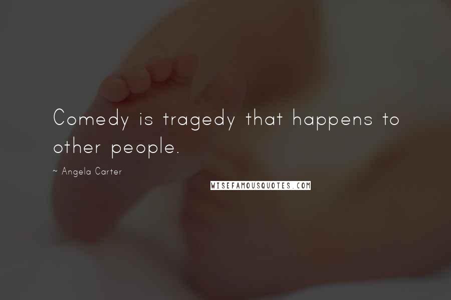 Angela Carter Quotes: Comedy is tragedy that happens to other people.