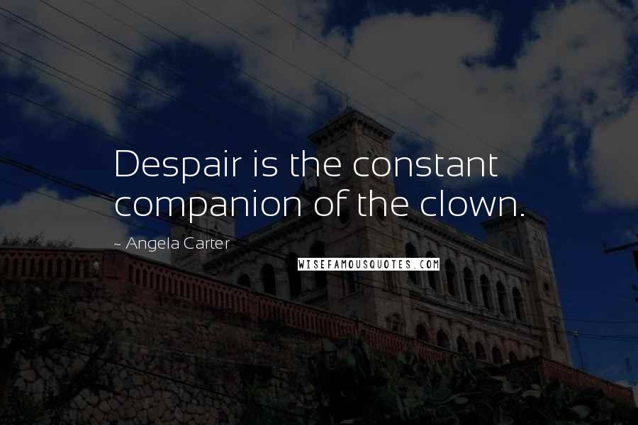 Angela Carter Quotes: Despair is the constant companion of the clown.