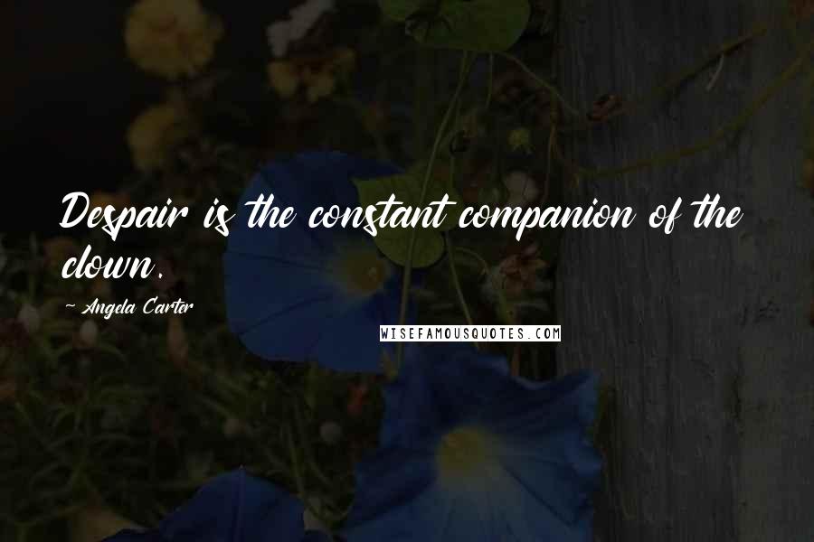 Angela Carter Quotes: Despair is the constant companion of the clown.