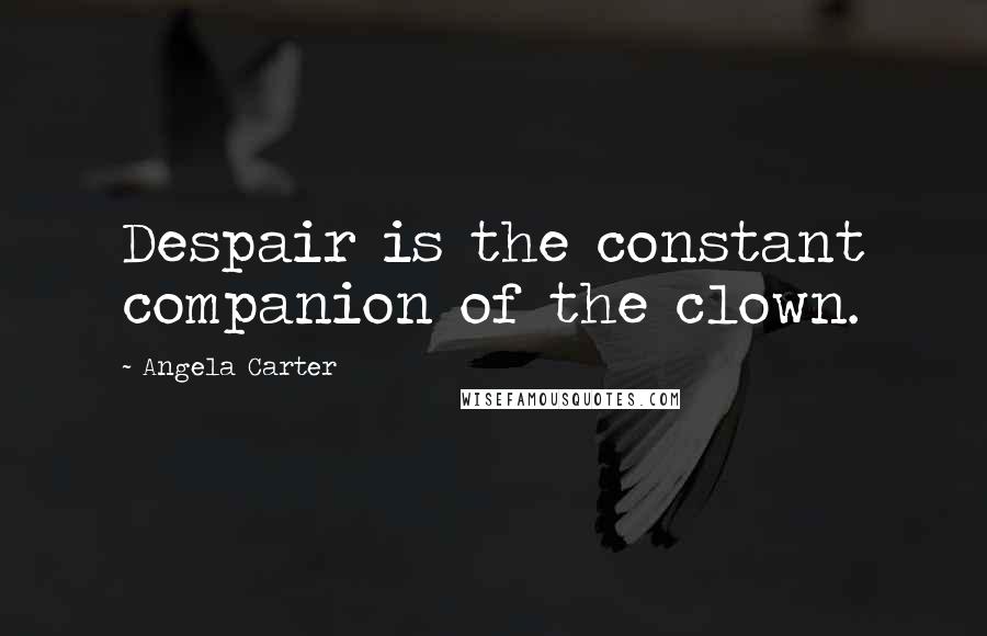 Angela Carter Quotes: Despair is the constant companion of the clown.