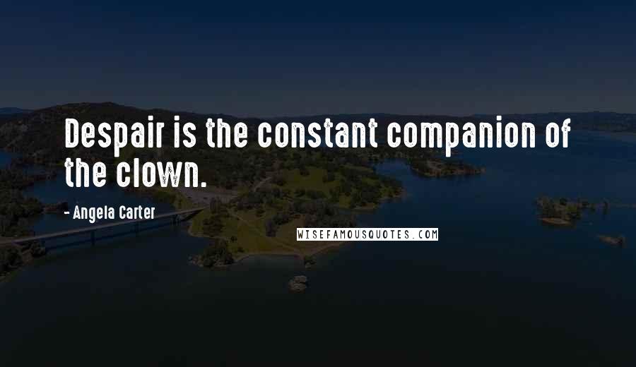 Angela Carter Quotes: Despair is the constant companion of the clown.