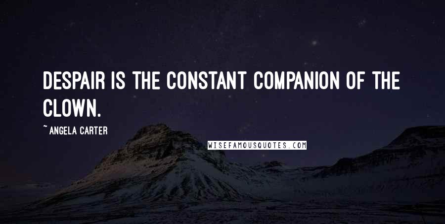 Angela Carter Quotes: Despair is the constant companion of the clown.