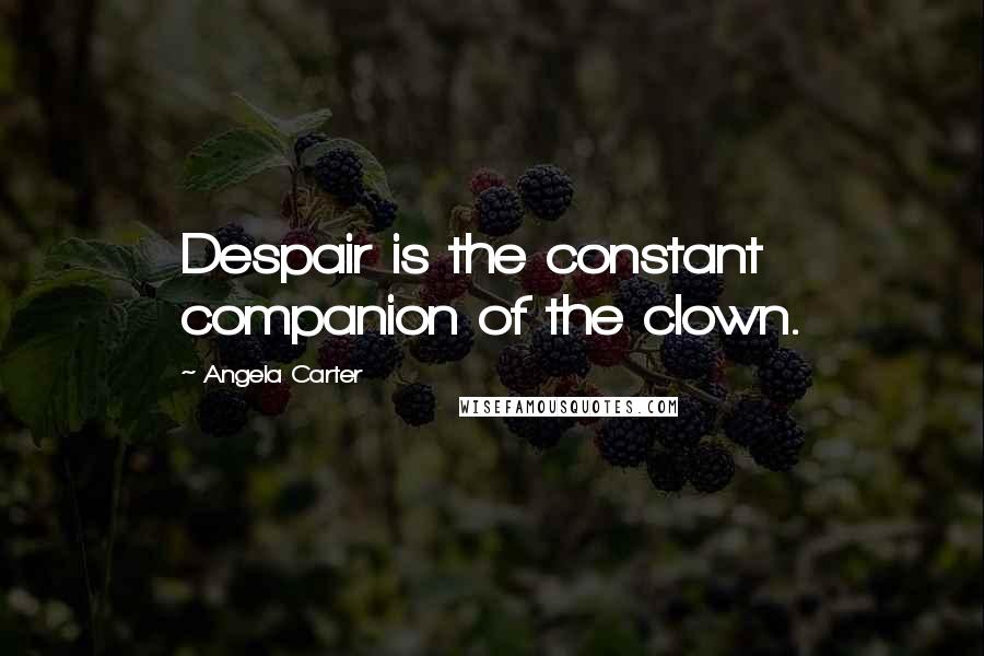 Angela Carter Quotes: Despair is the constant companion of the clown.