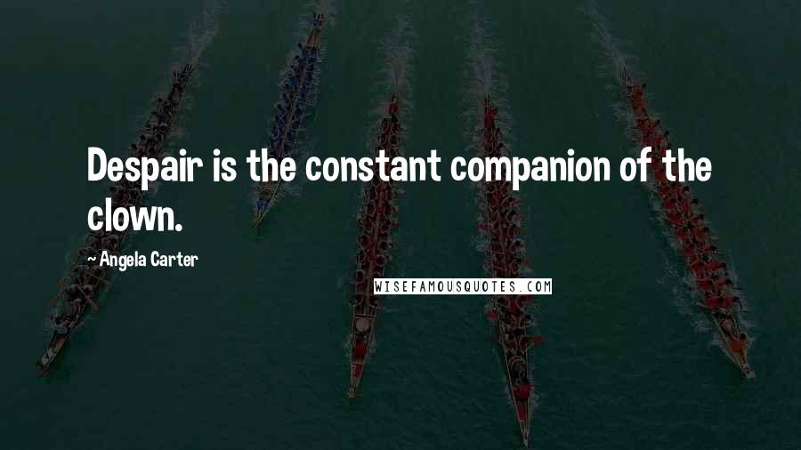 Angela Carter Quotes: Despair is the constant companion of the clown.