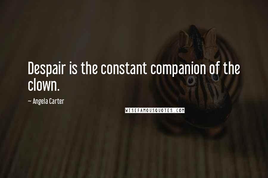Angela Carter Quotes: Despair is the constant companion of the clown.