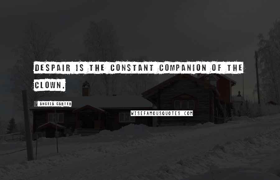Angela Carter Quotes: Despair is the constant companion of the clown.