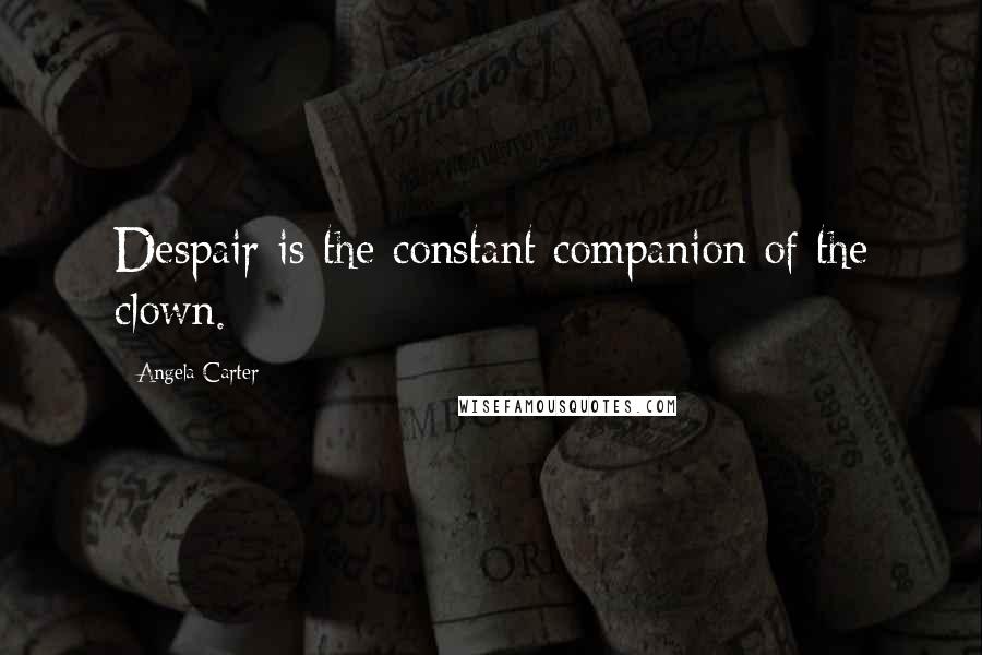 Angela Carter Quotes: Despair is the constant companion of the clown.