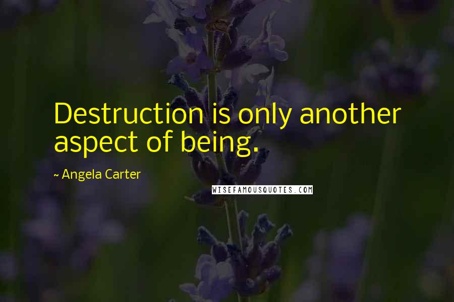 Angela Carter Quotes: Destruction is only another aspect of being.