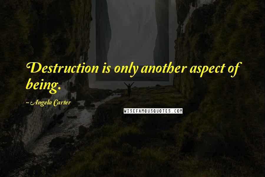 Angela Carter Quotes: Destruction is only another aspect of being.